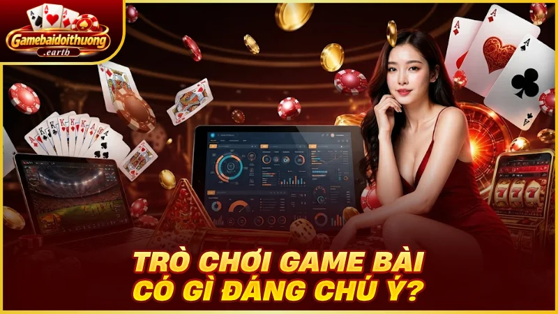 Trò chơi game bài có gì đáng chú ý?