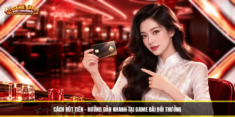 Cách Rút Tiền - Hướng Dẫn Nhanh Tại Game Bài Đổi Thưởng