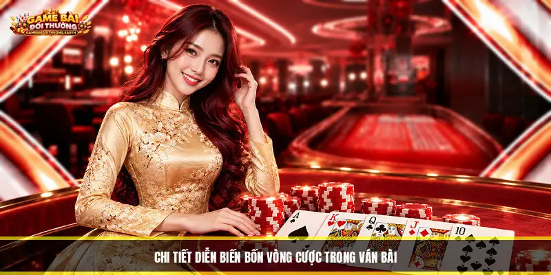Chi tiết diễn biến bốn vòng cược trong ván bài